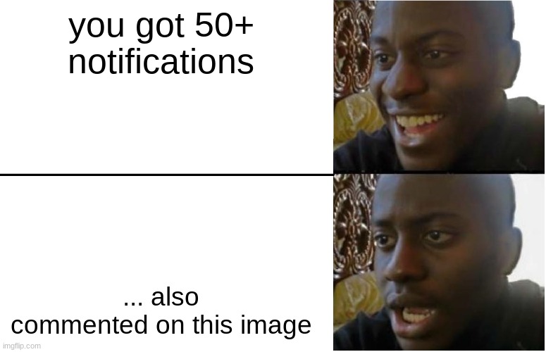 Yes | you got 50+ notifications; ... also commented on this image | image tagged in disappointed black guy,memes | made w/ Imgflip meme maker