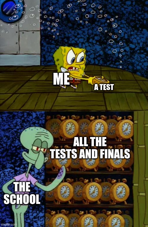 Spongebob vs Squidward Alarm Clocks | A TEST; ME; ALL THE TESTS AND FINALS; THE SCHOOL | image tagged in spongebob vs squidward alarm clocks | made w/ Imgflip meme maker