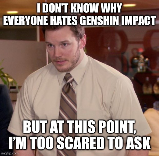Someone tell me please | I DON’T KNOW WHY EVERYONE HATES GENSHIN IMPACT; BUT AT THIS POINT, I’M TOO SCARED TO ASK | image tagged in memes,afraid to ask andy | made w/ Imgflip meme maker