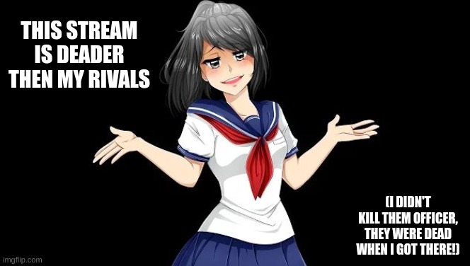 (heart.broken: lmfaooooooooo) | THIS STREAM IS DEADER THEN MY RIVALS; (I DIDN'T KILL THEM OFFICER, THEY WERE DEAD WHEN I GOT THERE!) | image tagged in yandere simulator | made w/ Imgflip meme maker
