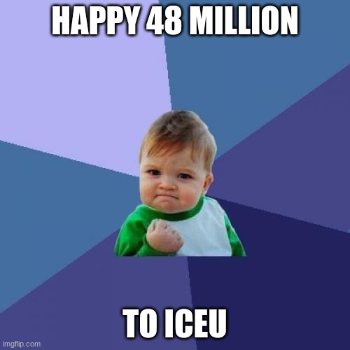Happy 48 million to iceu! | HAPPY 48 MILLION; TO ICEU | image tagged in memes,success kid | made w/ Imgflip meme maker
