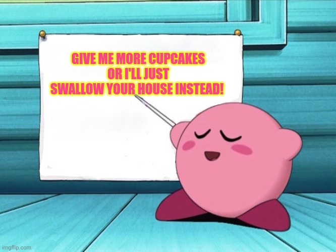 kirby sign | GIVE ME MORE CUPCAKES OR I'LL JUST SWALLOW YOUR HOUSE INSTEAD! | image tagged in kirby sign | made w/ Imgflip meme maker