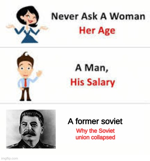 *Soviet union anthem turns on* | A former soviet; Why the Soviet union collapsed | image tagged in never ask a woman her age | made w/ Imgflip meme maker