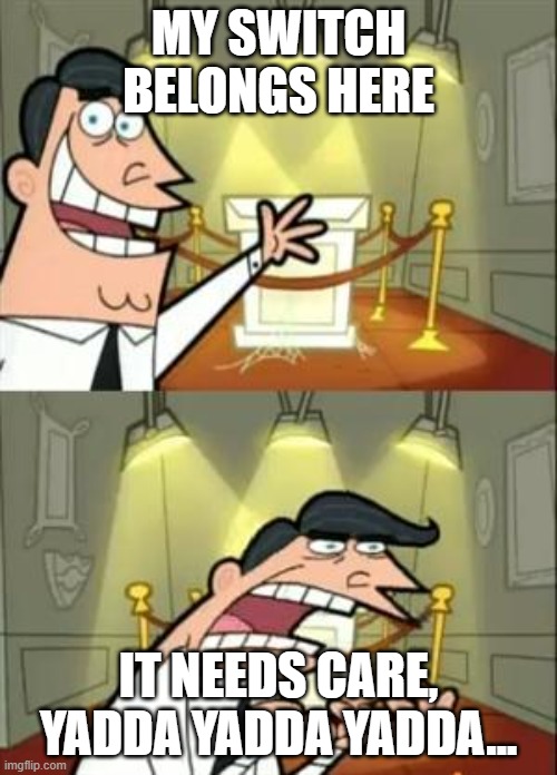 This Is Where I'd Put My Trophy If I Had One Meme | MY SWITCH BELONGS HERE; IT NEEDS CARE, YADDA YADDA YADDA... | image tagged in memes,this is where i'd put my trophy if i had one | made w/ Imgflip meme maker