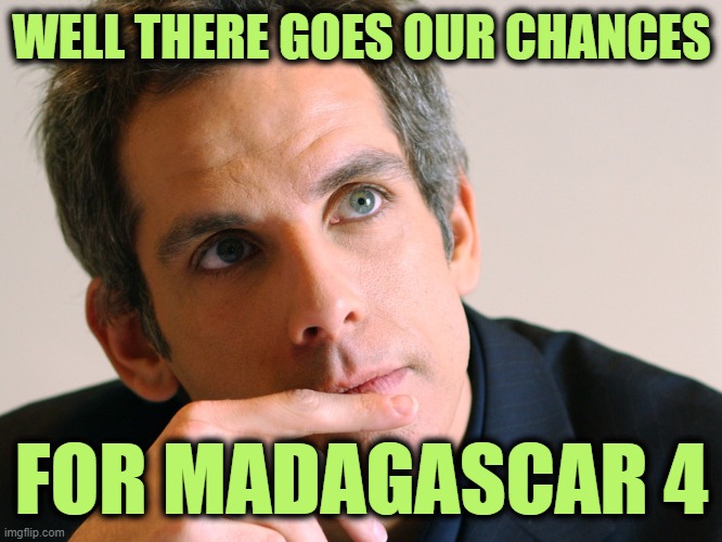 Ben Stiller | WELL THERE GOES OUR CHANCES; FOR MADAGASCAR 4 | image tagged in ben stiller | made w/ Imgflip meme maker