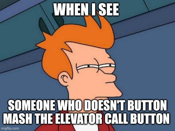 I don't trust anyone who doesn't button mash the elevator call button | WHEN I SEE; SOMEONE WHO DOESN'T BUTTON MASH THE ELEVATOR CALL BUTTON | image tagged in memes,futurama fry | made w/ Imgflip meme maker