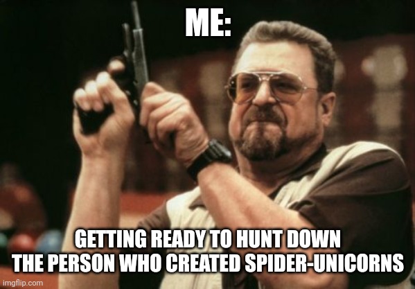 Spider-corns | ME:; GETTING READY TO HUNT DOWN THE PERSON WHO CREATED SPIDER-UNICORNS | image tagged in memes,am i the only one around here | made w/ Imgflip meme maker