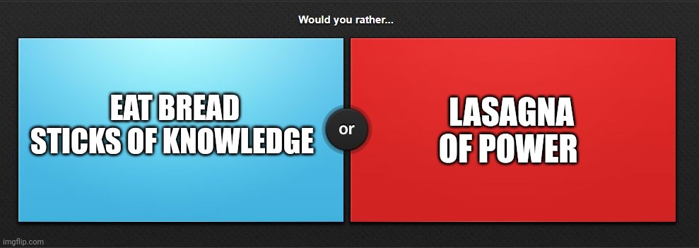 Bread sticks or lasagna | LASAGNA OF POWER; EAT BREAD STICKS OF KNOWLEDGE | image tagged in would you rather | made w/ Imgflip meme maker