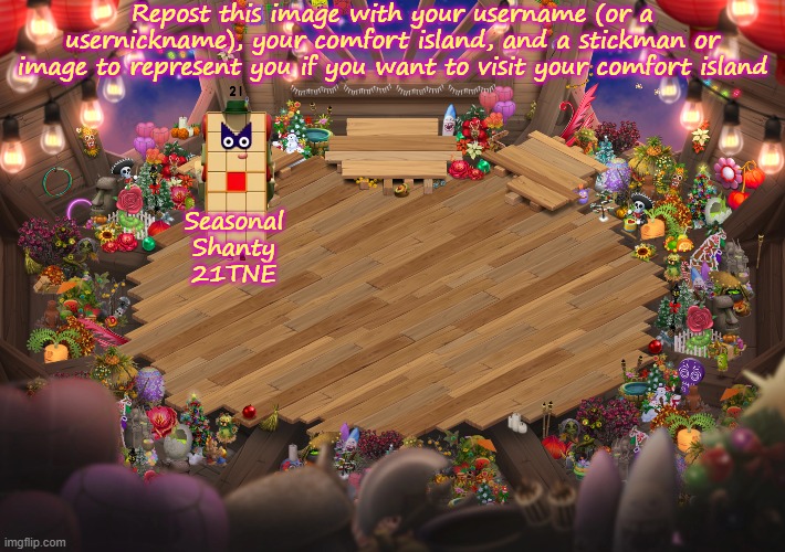 Repost this image with your username (or a usernickname), your comfort island, and a stickman or image to represent you if you want to visit your comfort island; Seasonal Shanty
21TNE | image tagged in my singing monsters,why are you reading the tags,stop reading the tags,i said stop,please stop,stop | made w/ Imgflip meme maker