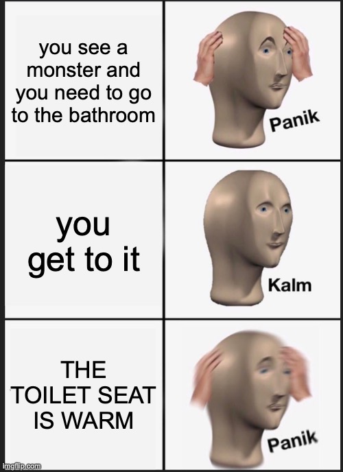 oh...no | you see a monster and you need to go to the bathroom; you get to it; THE TOILET SEAT IS WARM | image tagged in memes,panik kalm panik | made w/ Imgflip meme maker