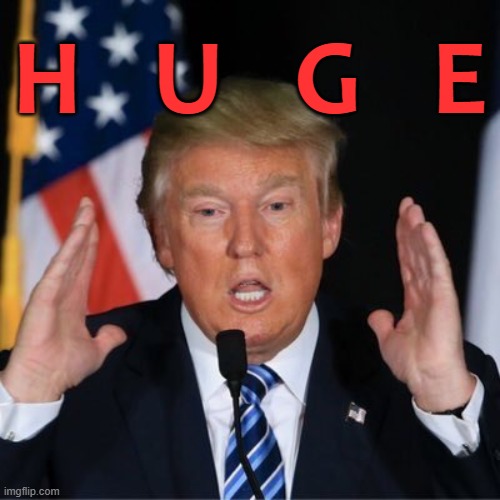 Trump Huge! | H   U   G   E | image tagged in trump huge | made w/ Imgflip meme maker