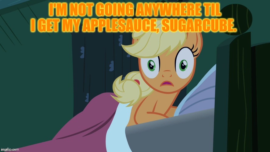 Applejack shocked in bed | I'M NOT GOING ANYWHERE TIL I GET MY APPLESAUCE, SUGARCUBE. | image tagged in applejack shocked in bed | made w/ Imgflip meme maker