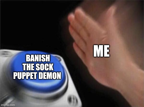 It's time to banish the sock puppet demon | ME; BANISH THE SOCK PUPPET DEMON | image tagged in memes,blank nut button | made w/ Imgflip meme maker