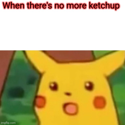 Surprised Pikachu Meme | When there's no more ketchup | image tagged in memes,surprised pikachu | made w/ Imgflip meme maker