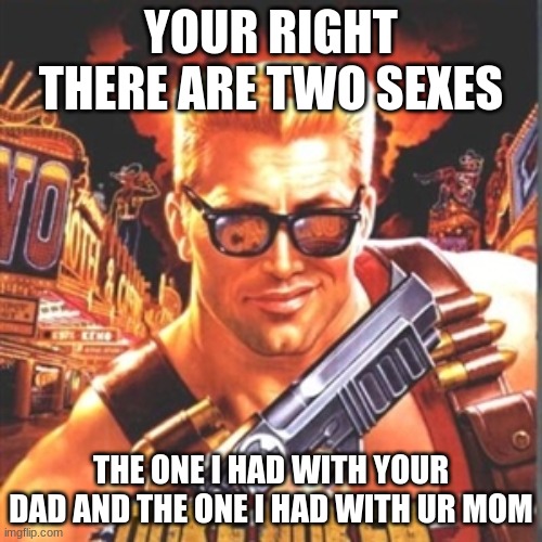 ur mom especiallly | YOUR RIGHT THERE ARE TWO SEXES; THE ONE I HAD WITH YOUR DAD AND THE ONE I HAD WITH UR MOM | image tagged in duke nukem | made w/ Imgflip meme maker