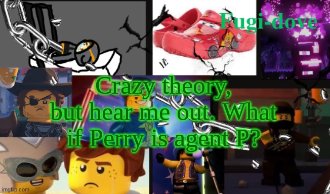 FDAT13 | Crazy theory, but hear me out. What if Perry is agent P? | image tagged in fdat13 | made w/ Imgflip meme maker