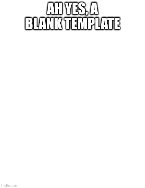 Blank | AH YES, A BLANK TEMPLATE | image tagged in blank | made w/ Imgflip meme maker