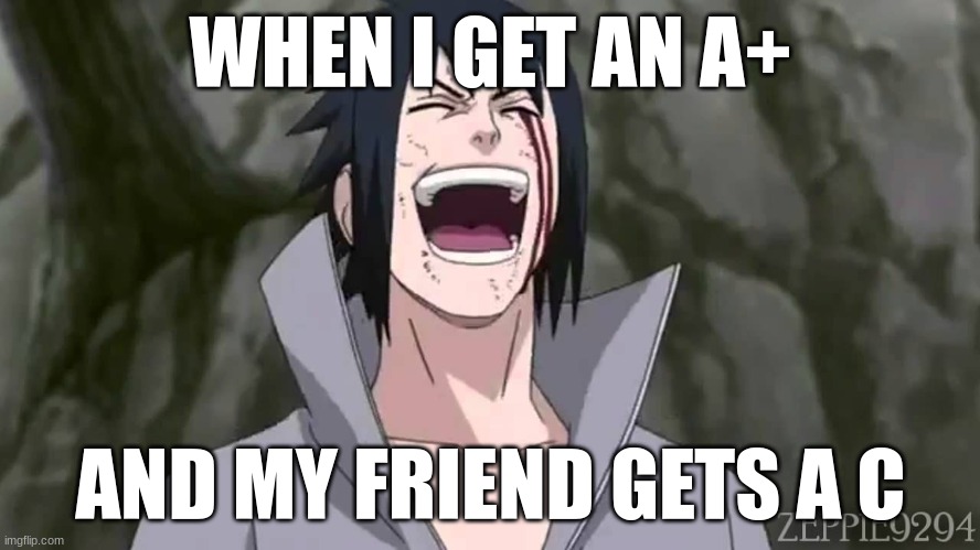 Sasuke funny | WHEN I GET AN A+; AND MY FRIEND GETS A C | image tagged in anime | made w/ Imgflip meme maker