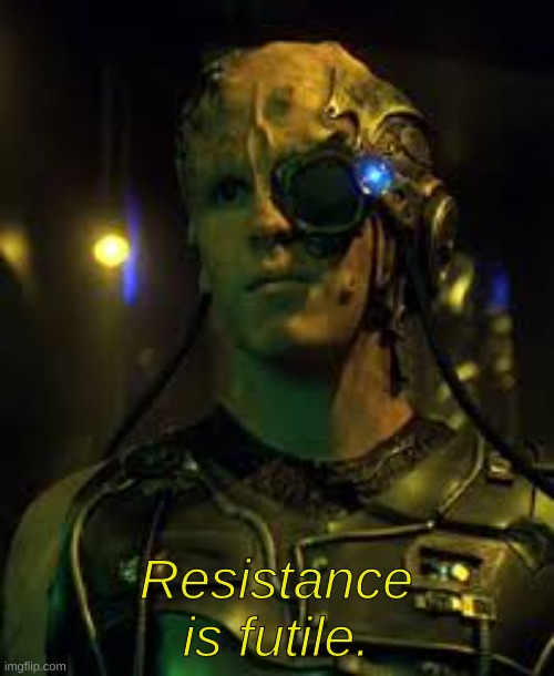 BORG RESISTANCE IS FUTILE | Resistance is futile. | image tagged in borg resistance is futile | made w/ Imgflip meme maker