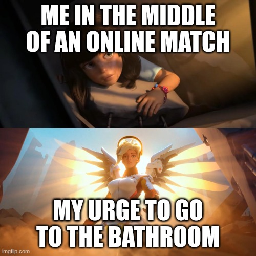 Overwatch Mercy Meme | ME IN THE MIDDLE OF AN ONLINE MATCH; MY URGE TO GO TO THE BATHROOM | image tagged in overwatch mercy meme | made w/ Imgflip meme maker