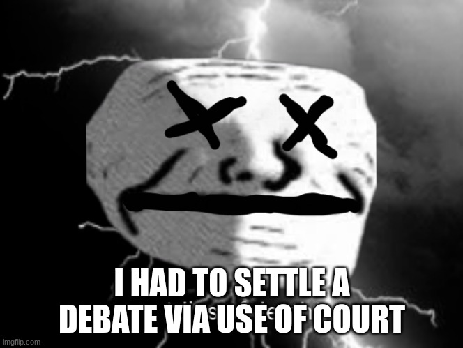 Yea, had to settle shit for msmg and lgbt | I HAD TO SETTLE A DEBATE VIA USE OF COURT | image tagged in dies of death | made w/ Imgflip meme maker