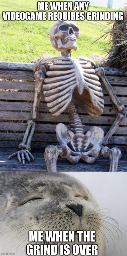 Ahh the satisfaction | ME WHEN ANY VIDEOGAME REQUIRES GRINDING; ME WHEN THE GRIND IS OVER | image tagged in memes,waiting skeleton,satisfied seal | made w/ Imgflip meme maker