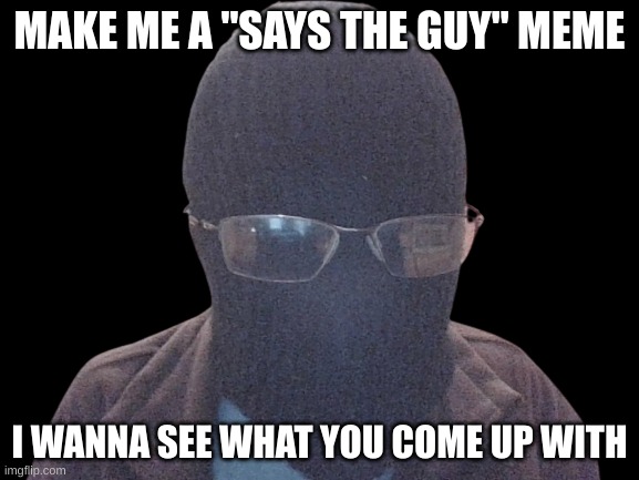 Blurry-nugget | MAKE ME A "SAYS THE GUY" MEME; I WANNA SEE WHAT YOU COME UP WITH | image tagged in blurry-nugget | made w/ Imgflip meme maker