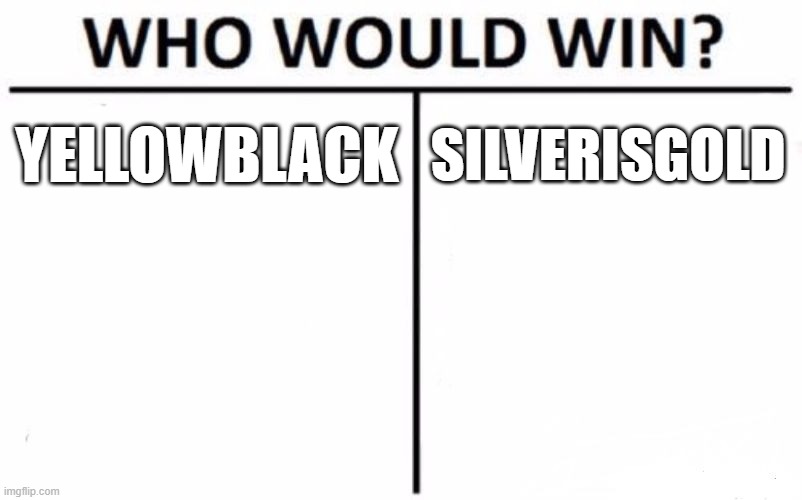 Who Would Win? | YELLOWBLACK; SILVERISGOLD | image tagged in memes,who would win | made w/ Imgflip meme maker
