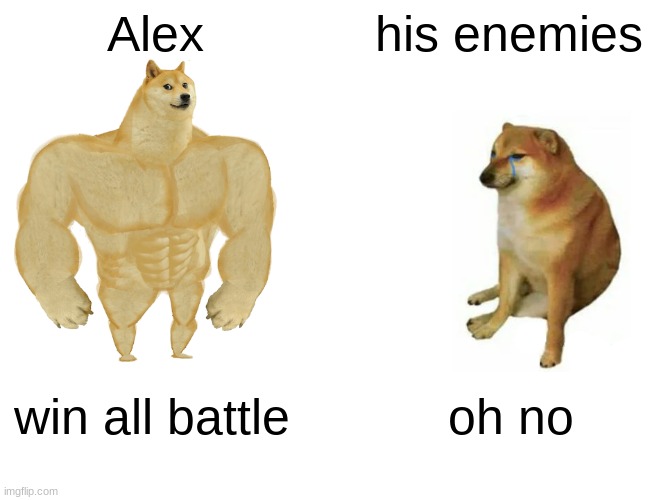 Buff Doge vs. Cheems | Alex; his enemies; win all battle; oh no | image tagged in memes,buff doge vs cheems | made w/ Imgflip meme maker