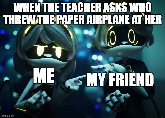 when you throw a paper airplane in school | WHEN THE TEACHER ASKS WHO THREW THE PAPER AIRPLANE AT HER; ME; MY FRIEND | image tagged in v and n pointing | made w/ Imgflip meme maker