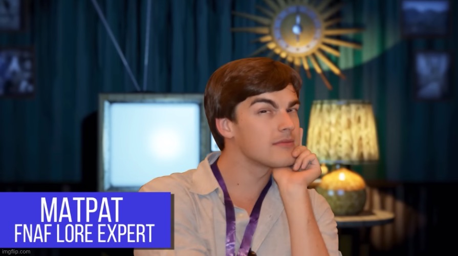 MATPAT FNAF LORE EXPERT | image tagged in matpat fnaf lore expert | made w/ Imgflip meme maker