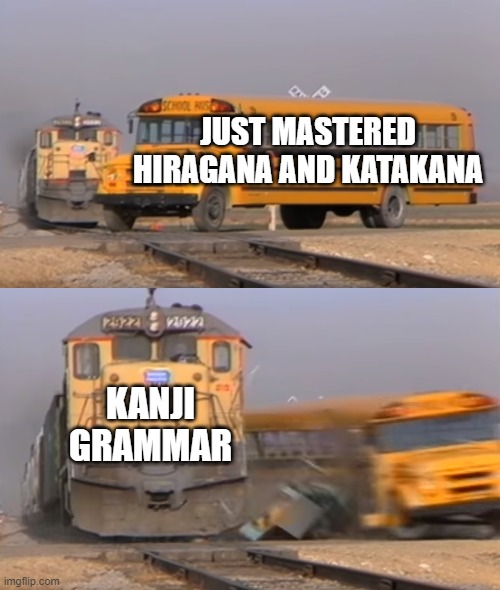 When studying Japanese | JUST MASTERED HIRAGANA AND KATAKANA; KANJI
GRAMMAR | image tagged in a train hitting a school bus | made w/ Imgflip meme maker