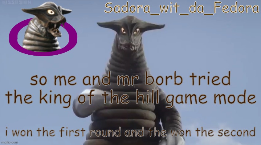 jil | so me and mr borb tried the king of the hill game mode; i won the first round and the won the second | made w/ Imgflip meme maker