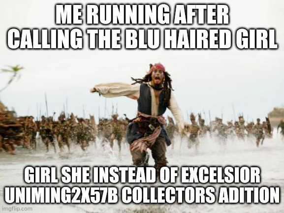 Jack Sparrow Being Chased | ME RUNNING AFTER CALLING THE BLU HAIRED GIRL; GIRL SHE INSTEAD OF EXCELSIOR UNIMING2X57B COLLECTORS ADITION | image tagged in memes,jack sparrow being chased | made w/ Imgflip meme maker