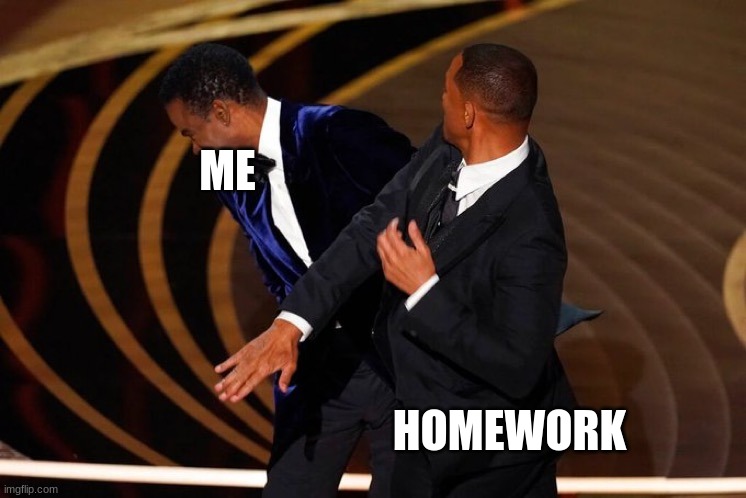 Keep my homework names out your mouth | ME; HOMEWORK | image tagged in will smith slap | made w/ Imgflip meme maker