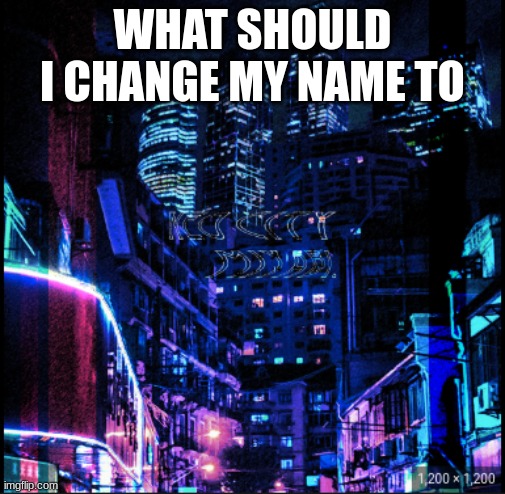 neo city kraken | WHAT SHOULD I CHANGE MY NAME TO | image tagged in neo city kraken | made w/ Imgflip meme maker