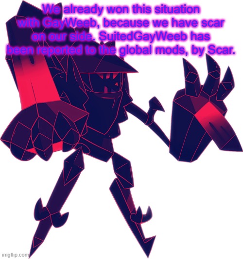 Necrozma OC | We already won this situation with GayWeeb, because we have scar on our side. SuitedGayWeeb has been reported to the global mods, by Scar. | image tagged in necrozma oc | made w/ Imgflip meme maker