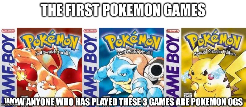 Pokemon OGs | THE FIRST POKEMON GAMES; WOW ANYONE WHO HAS PLAYED THESE 3 GAMES ARE POKEMON OGS | image tagged in pokemon red blue and yellow | made w/ Imgflip meme maker