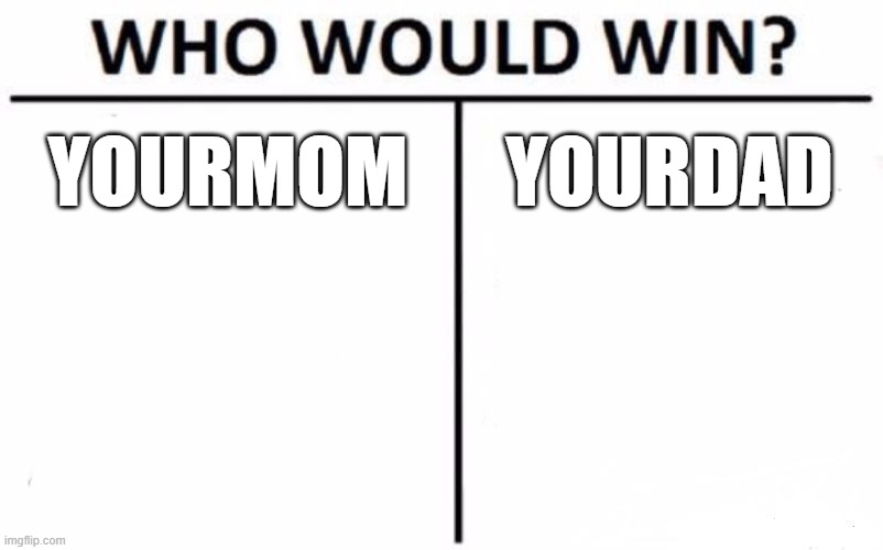 Who Would Win? Meme | YOURMOM; YOURDAD | image tagged in memes,who would win | made w/ Imgflip meme maker