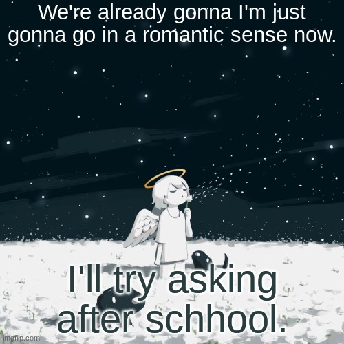 Avogado6 | We're already gonna I'm just gonna go in a romantic sense now. I'll try asking after schhool. | image tagged in avogado6 | made w/ Imgflip meme maker