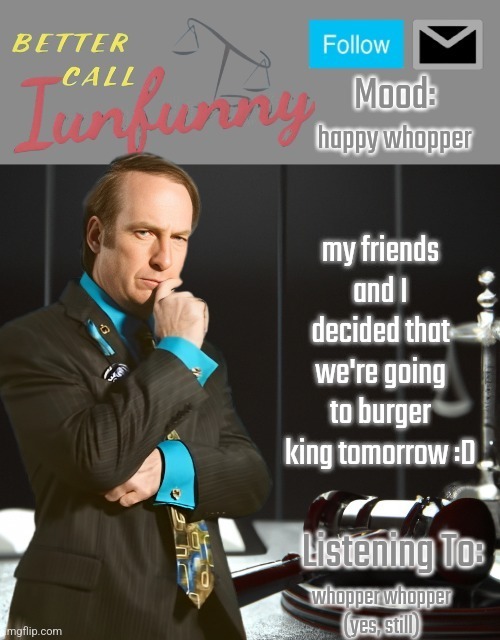 iUnFunny's Better Call Saul template thx iUnFunny | happy whopper; my friends and I decided that we're going to burger king tomorrow :D; whopper whopper (yes, still) | image tagged in iunfunny's better call saul template thx iunfunny | made w/ Imgflip meme maker