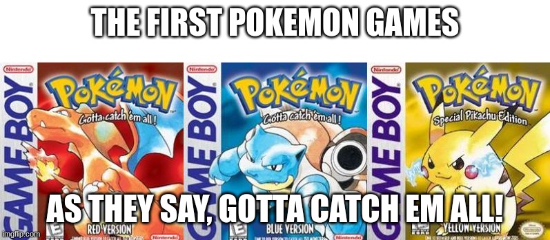 Gotta Catch em All | THE FIRST POKEMON GAMES; AS THEY SAY, GOTTA CATCH EM ALL! | image tagged in pokemon red blue and yellow | made w/ Imgflip meme maker