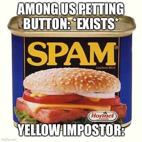 spam | AMONG US PETTING BUTTON: *EXISTS*; YELLOW IMPOSTOR: | image tagged in spam,fnf | made w/ Imgflip meme maker