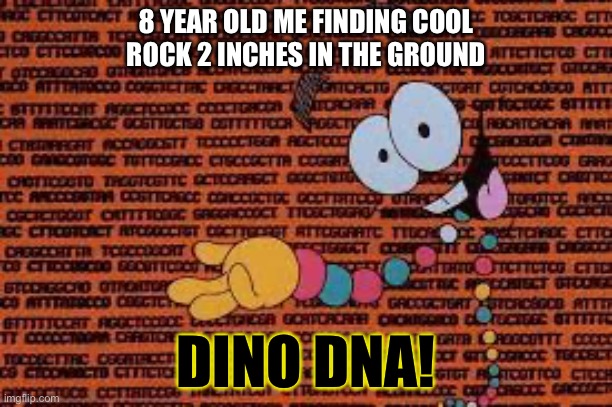 I mean… there’s a chance! | 8 YEAR OLD ME FINDING COOL ROCK 2 INCHES IN THE GROUND; DINO DNA! | image tagged in dino dna,jurassic park,jurassic world,dinosaurs,dna | made w/ Imgflip meme maker