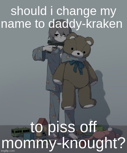 Avogado6 depression | should i change my name to daddy-kraken; to piss off mommy-knought? | image tagged in avogado6 depression | made w/ Imgflip meme maker