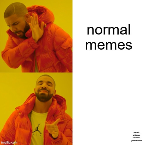 memes | normal memes; memes written so small that you can't read | image tagged in memes,drake hotline bling | made w/ Imgflip meme maker