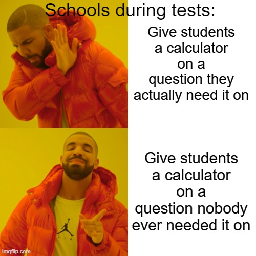 Anyone else feel like this is true? | Schools during tests:; Give students a calculator on a question they actually need it on; Give students a calculator on a question nobody ever needed it on | image tagged in memes,drake hotline bling,school,tests,you have been blessed for reading the tags,funny | made w/ Imgflip meme maker