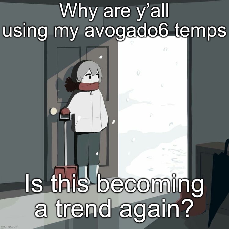 Avogado6 | Why are y’all using my avogado6 temps; Is this becoming a trend again? | image tagged in avogado6 | made w/ Imgflip meme maker