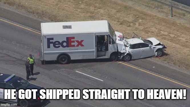 FedEx | HE GOT SHIPPED STRAIGHT TO HEAVEN! | image tagged in fedex,dark humor | made w/ Imgflip meme maker