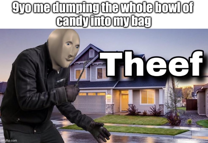 Theef | 9yo me dumping the whole bowl of 
candy into my bag | image tagged in theef | made w/ Imgflip meme maker